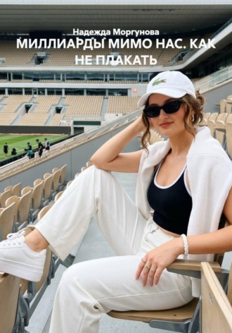 Надежда Моргунова. МИЛЛИАРДЫ МИМО НАС. КАК НЕ ПЛАКАТЬ