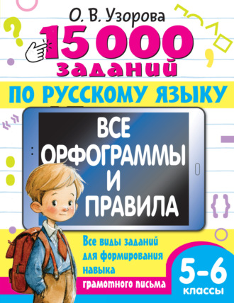 О. В. Узорова. 15000 заданий по русскому языку. Все орфограммы и правила. Все виды заданий для формирования навыка грамотного письма. 5-6 классы