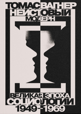 Томас Вагнер. Неистовый модерн. Великая эпоха социологии. 1949–1969