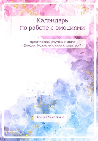 Ксения Вадимовна Чечеткина. Календарь по работе с эмоциями