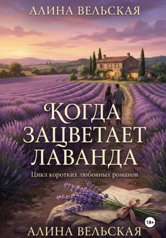 Алина Вельская. Когда зацветает лаванда. Цикл коротких любовных романов