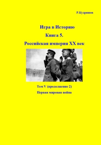 Роман Кудряшов. Игра в историю. Книга 5. Российская империя ХХ век. Том V (продолжение 2). Первая мировая война