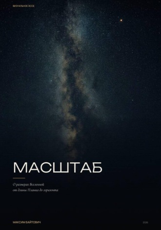 Максим Байтович. Масштаб. О размерах вселенной от длины Планка до горизонта