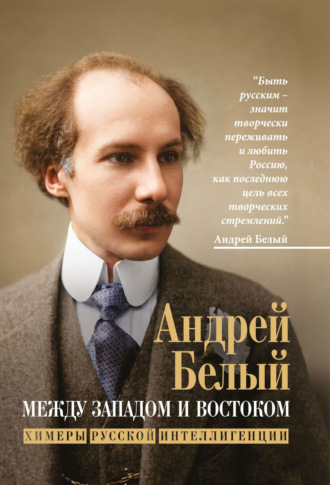 Андрей Белый. Между Западом и Востоком. Химеры русской интеллигенции