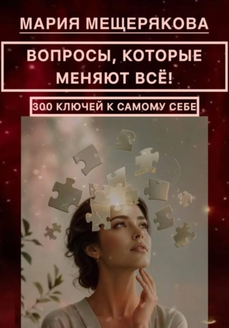Мария Мещерякова. ВОПРОСЫ, КОТОРЫЕ МЕНЯЮТ ВСЁ! 300 КЛЮЧЕЙ К САМОМУ СЕБЕ