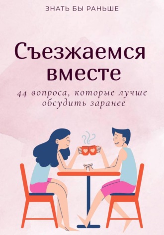 Знать бы раньше. Съезжаемся вместе: 44 вопроса, которые лучше обсудить заранее