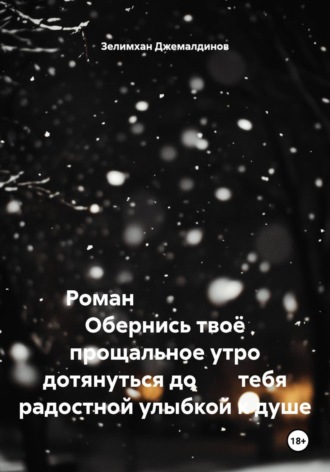 Зелимхан Джемалдинов. Роман                          Обернись твоё прощальное утро дотянуться до        тебя радостной улыбкой к душе