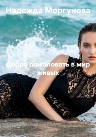 Надежда Моргунова. Добро пожаловать в мир живых