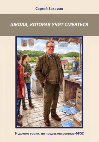 Сергей Захаров. Школа, которая учит смеяться. И другие уроки, не предусмотренные ФГОС