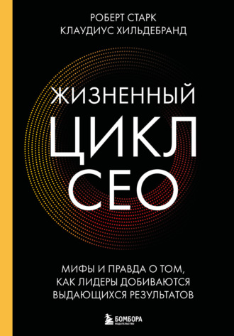 Клаудиус Хильдебранд. Жизненный цикл CEO. Мифы и правда о том, как лидеры добиваются выдающихся результатов