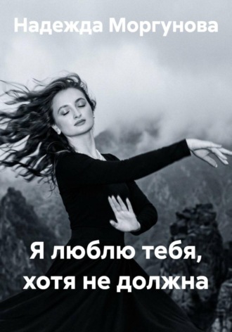 Надежда Моргунова. Я люблю тебя, хотя не должна