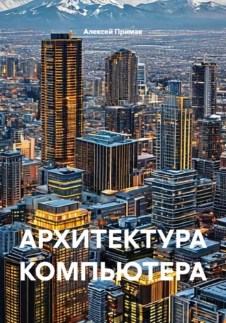 Алексей Примак. АРХИТЕКТУРА КОМПЬЮТЕРА