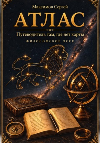 Сергей Максимов. АТЛАС. Путеводитель там, где нет карты. Философское эссе