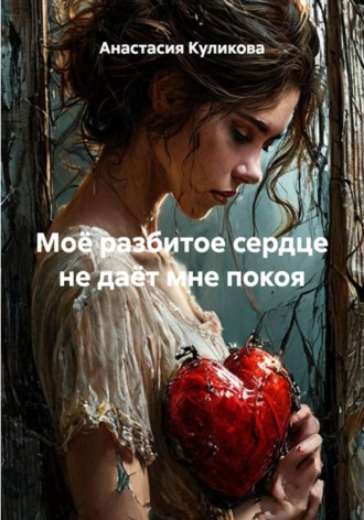 Анастасия Куликова. Моё разбитое сердце не даёт мне покоя
