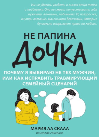 Мария Ла Скала. Не папина дочка. Почему я выбираю не тех мужчин, или Как исправить травмирующий семейный сценарий
