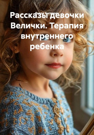Велла Ангелова. Рассказы девочки Велички. Терапия внутреннего ребенка