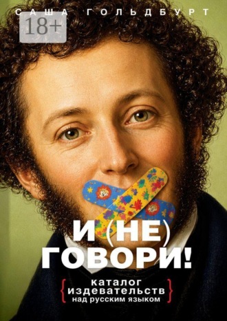 . И (НЕ) говори! Каталог издевательств над русским языком