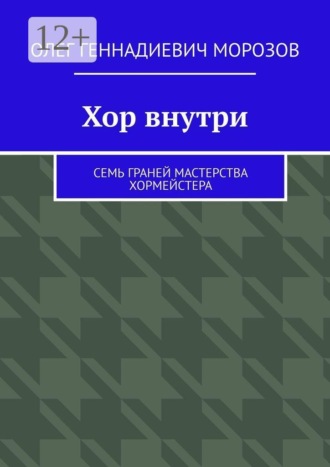 Олег Геннадиевич Морозов. Хор внутри. Семь граней мастерства хормейстера