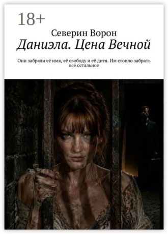 Северин Ворон. Даниэла. Цена Вечной. Они забрали её имя, её свободу и её дитя. Им стоило забрать всё остальное.