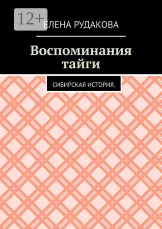 Елена Рудакова. Воспоминания тайги. Сибирская история