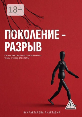 Анастасия Байрактарова. Поколение — разрыв. Как мы разорвали цикл поколенческих травм и чем за это платим