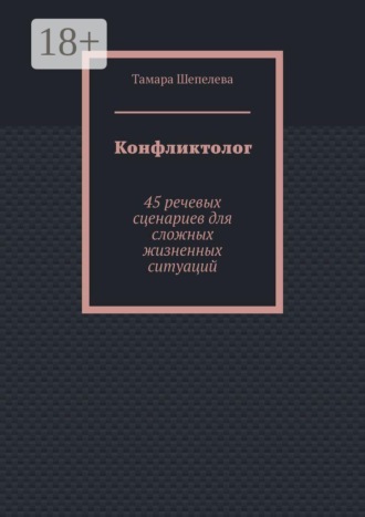 Тамара Шепелева. Конфликтолог. 45 речевых сценариев для сложных жизненных ситуаций
