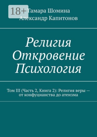 Тамара Шомина. Религия. Откровение. Психология. Том 3 (часть 2, книга 2): религия веры — от конфуцианства до атеизма