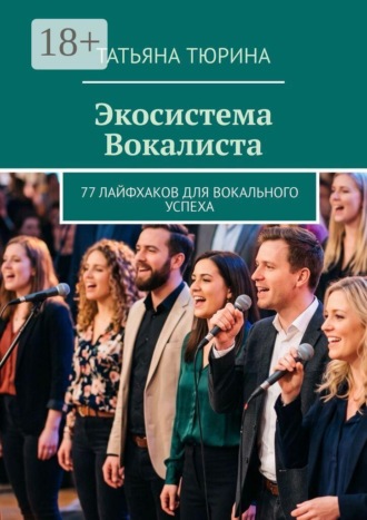 Татьяна Тюрина. Экосистема Вокалиста. 77 лайфхаков для вокального успеха