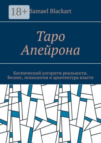 Samael Blackart. Таро Апейрона. Космический алгоритм реальности. Бизнес, психология и архитектура власти