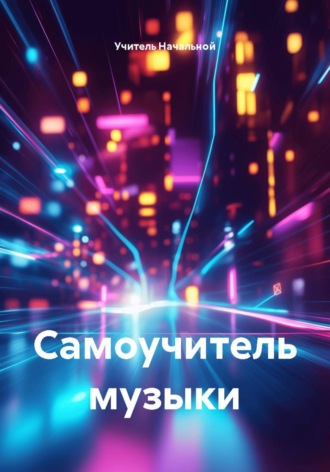 Учитель Начальной. Самоучитель музыки