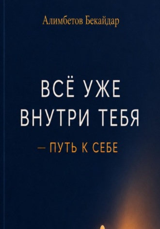 Бекайдар Алимбетов. Все уже внутри тебя. Путь к себе