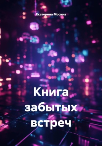 Екатерина Мосина. Книга забытых встреч