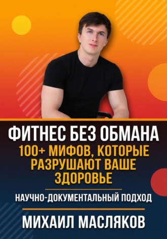 Михаил Масляков. Фитнес без обмана. 100+ мифов, которые разрушают ваше здоровье