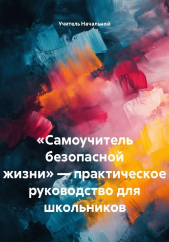 Учитель Начальной. Самоучитель безопасной жизни — практическое руководство для школьников