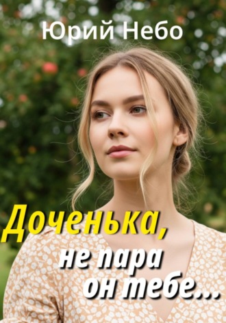 Юрий Небо. Доченька, не пара он тебе