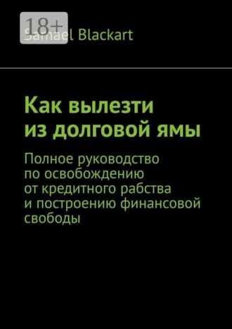 Samael Blackart. Как вылезти из долговой ямы. Полное руководство по освобождению от кредитного рабства и построению финансовой свободы