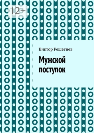 Виктор Решетнев. Мужской поступок. Рассказ о первой любви