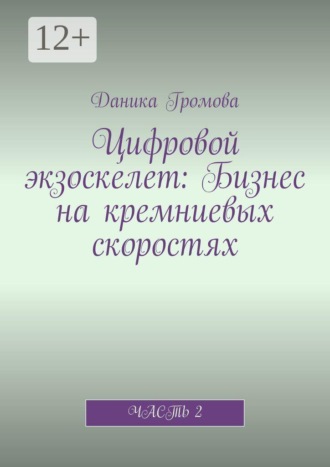 Даника Громова. Цифровой экзоскелет: Бизнес на кремниевых скоростях. Часть 2