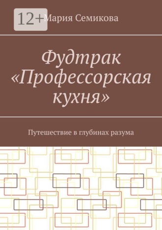 Мария Семикова. Фудтрак «Профессорская кухня». Путешествие в глубинах разума
