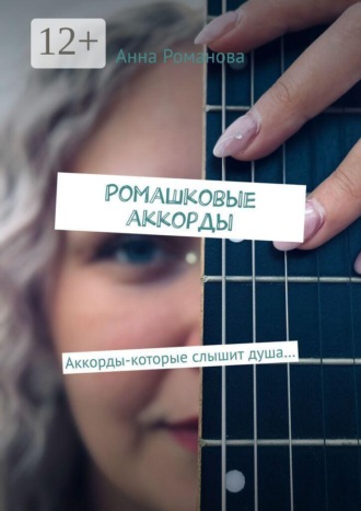 Анна Романова. Ромашковые аккорды. Аккорды-которые слышит душа…