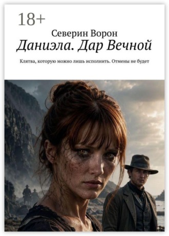 Северин Ворон. Даниэла. Дар Вечной. Клятва, которую можно лишь исполнить. Отмены не будет