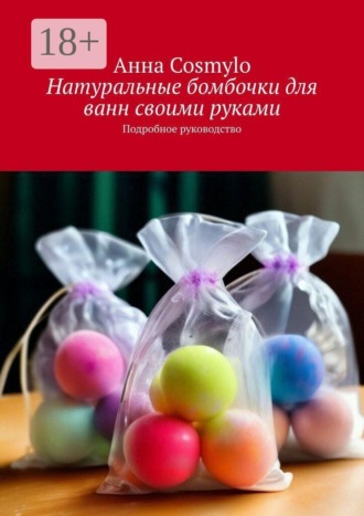 Анна Cosmylo. Натуральные бомбочки для ванн своими руками. Подробное руководство