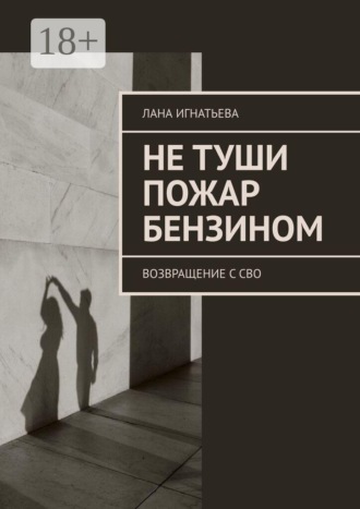 Лана Игнатьева. Не туши пожар бензином. Возвращение с СВО
