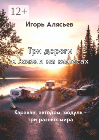 Игорь Алясьев. Три дороги к жизни на колёсах. Караван, автодом, модуль — три разных мира