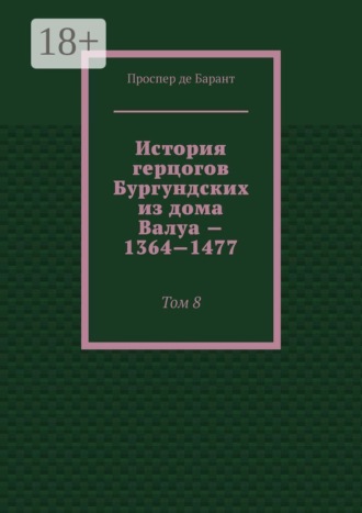 Проспер де Барант. История герцогов Бургундских из дома Валуа — 1364—1477. Том 8
