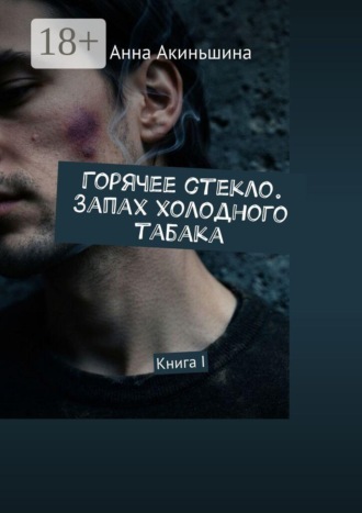 Анна Акиньшина. Горячее стекло. Запах холодного табака. Книга I