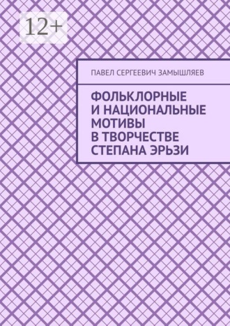 Павел Сергеевич Замышляев. Фольклорные и национальные мотивы в творчестве Степана Эрьзи