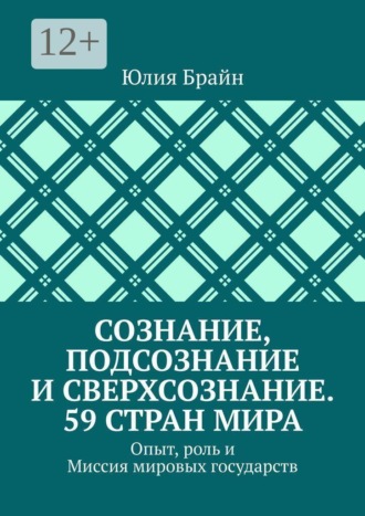 Юлия Брайн. Сознание, подсознание и сверхсознание. 59 стран мира. Опыт, роль и Миссия мировых государств