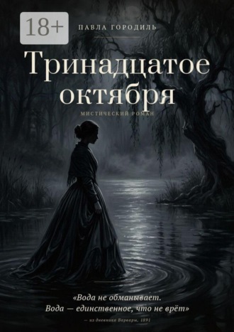 Павла Городиль. Тринадцатое октября. Вода не обманывает. Вода — единственное, что не врёт» — из дневника Варвары, 1891