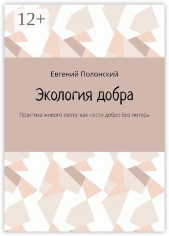 Евгений Полонский. Экология добра. Практика живого света: как нести добро без потерь